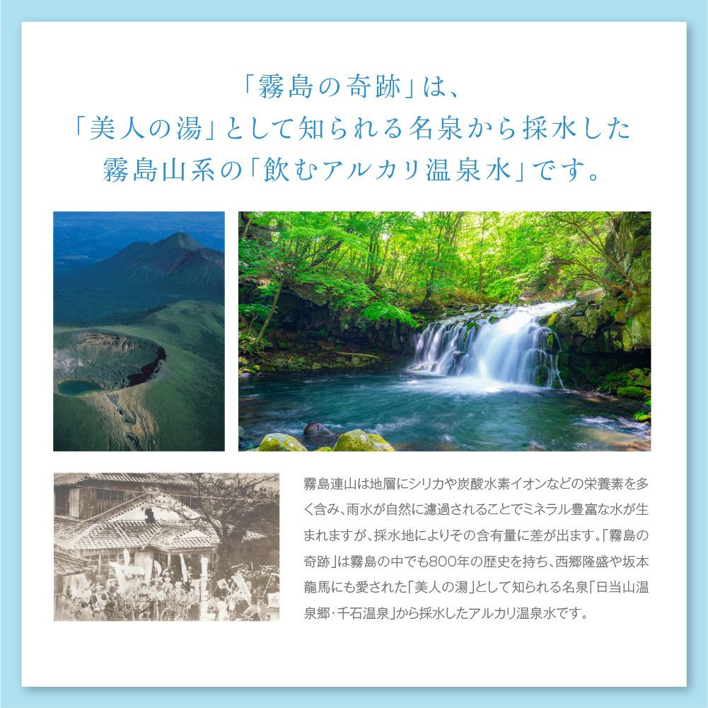 霧島の奇跡は、美人の湯として知られる名泉から採水した霧島山系の飲むアルカリ温泉水です。